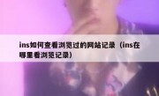ins如何查看浏览过的网站记录（ins在哪里看浏览记录）