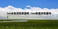 ins会有浏览痕迹吗（ins能看浏览量吗）