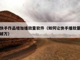 快手作品增加播放量软件（如何让快手播放量破万）