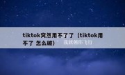 tiktok突然用不了了（tiktok用不了 怎么破）