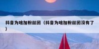 抖音为啥加粉丝团（抖音为啥加粉丝团没有了）