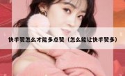 快手赞怎么才能多点赞（怎么能让快手赞多）