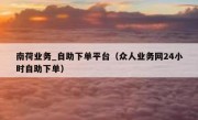 南荷业务_自助下单平台（众人业务网24小时自助下单）