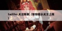 twitter关注限制（推特提示关注上限）