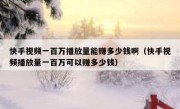 快手视频一百万播放量能赚多少钱啊（快手视频播放量一百万可以赚多少钱）