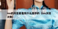 ins的浏览者是按什么排序的（ins浏览次数）