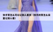 快手赞怎么可以让别人看到（快手的赞怎么设置让别人看）
