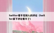 twitter看不见别人的评论（twitter底下评论看不了）