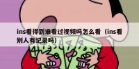 ins看得到谁看过视频吗怎么看（ins看别人有记录吗）