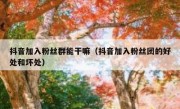 抖音加入粉丝群能干嘛（抖音加入粉丝团的好处和坏处）