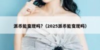 派币能变现吗?（2025派币能变现吗）