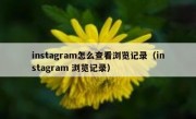 instagram怎么查看浏览记录（instagram 浏览记录）