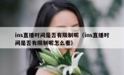 ins直播时间是否有限制呢（ins直播时间是否有限制呢怎么看）