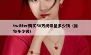 twitter购买50万阅读量多少钱（推特多少钱）