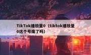 TikTok播放量0（tiktok播放量0这个号废了吗）