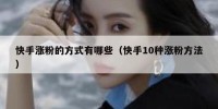 快手涨粉的方式有哪些（快手10种涨粉方法）