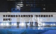 快手刷播放会不会降权警告（快手刷播放会不会封号）