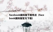 facebook国际版下载特点（facebook国际版官方下载）