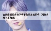 全网最低价自助下单平台闲鱼能买吗（闲鱼自助下单网站）