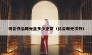 抖音作品曝光量多少正常（抖音曝光次数）