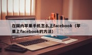 在国内苹果手机怎么上facebook（苹果上facebook的方法）
