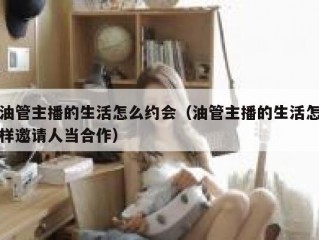 油管主播的生活怎么约会（油管主播的生活怎样邀请人当合作）