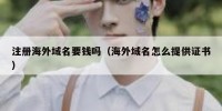注册海外域名要钱吗（海外域名怎么提供证书）