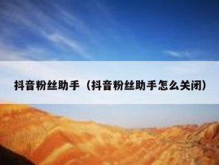 抖音粉丝助手（抖音粉丝助手怎么关闭）