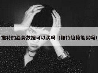 推特的趋势数据可以买吗（推特趋势能买吗）