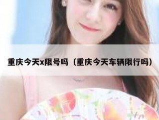 重庆今天x限号吗（重庆今天车辆限行吗）