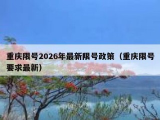 重庆限号2026年最新限号政策（重庆限号要求最新）