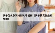 快手怎么张赞给别人看视频（快手赞赏作品的步骤）