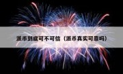 派币到底可不可信（派币真实可靠吗）