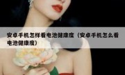 安卓手机怎样看电池健康度（安卓手机怎么看电池健康度）