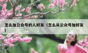 怎么加公众号的人好友（怎么从公众号加好友）