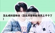 怎么成抖音粉丝（怎么抖音粉丝突然上千个了）