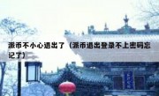 派币不小心退出了（派币退出登录不上密码忘记了）