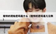 推特的初始密码是什么（推特的密码是几位数）