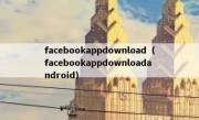 facebookappdownload（facebookappdownloadandroid）