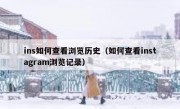 ins如何查看浏览历史（如何查看instagram浏览记录）