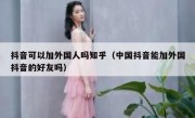 抖音可以加外国人吗知乎（中国抖音能加外国抖音的好友吗）