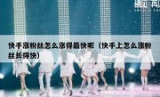 快手涨粉丝怎么涨得最快呢（快手上怎么涨粉丝长得快）