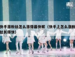 快手涨粉丝怎么涨得最快呢（快手上怎么涨粉丝长得快）