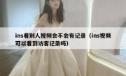 ins看别人视频会不会有记录（ins视频可以看到访客记录吗）