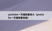 youtube一万播放量收入（youtube一万播放量收益）