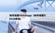 如何观看tiktokapp（如何观看tiktok教程）