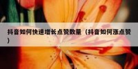 抖音如何快速增长点赞数量（抖音如何涨点赞）