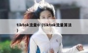 tiktok流量0（tiktok流量算法）