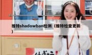 推特shadowban检测（推特检查更新）