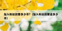 加入粉丝团要多少币?（加入粉丝团要送多少币）